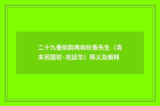 二十九叠前韵再和纶香先生（清末民国初·祝廷华）释义及解释