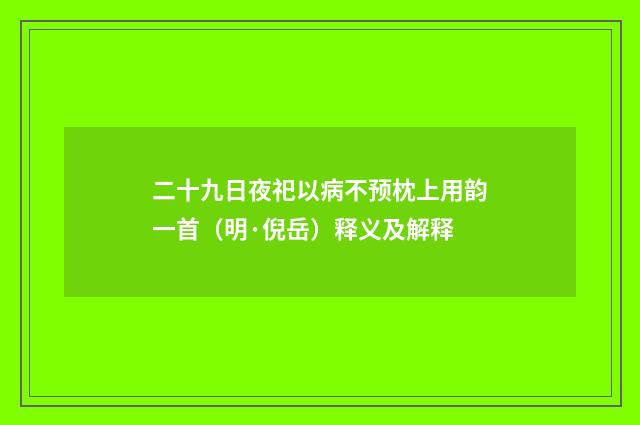 二十九日夜祀以病不预枕上用韵一首（明·倪岳）释义及解释
