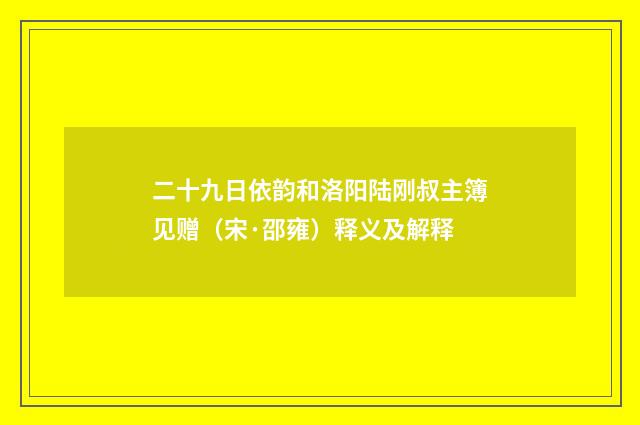 二十九日依韵和洛阳陆刚叔主簿见赠（宋·邵雍）释义及解释