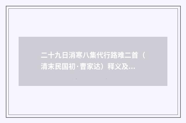 二十九日消寒八集代行路难二首（清末民国初·曹家达）释义及解释
