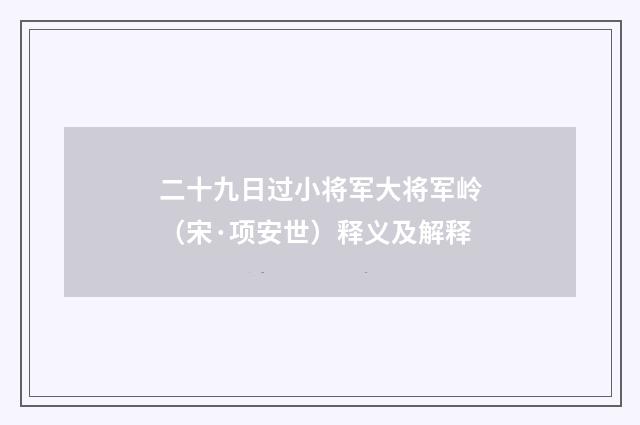 二十九日过小将军大将军岭（宋·项安世）释义及解释