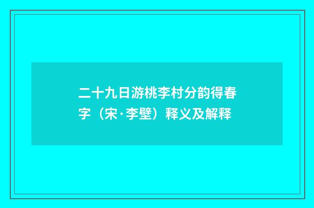 二十九日游桃李村分韵得春字（宋·李壁）释义及解释