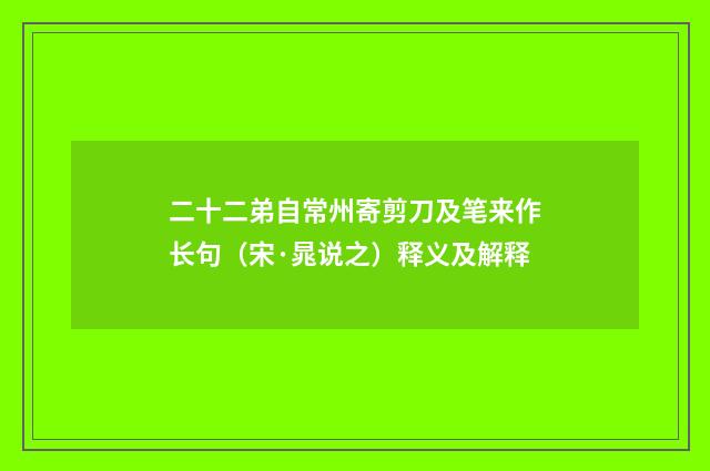 二十二弟自常州寄剪刀及笔来作长句（宋·晁说之）释义及解释