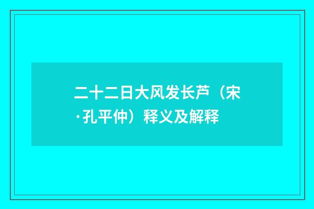 二十二日大风发长芦（宋·孔平仲）释义及解释