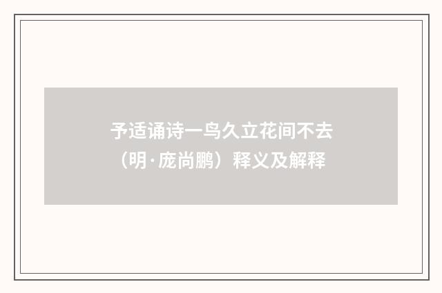 予适诵诗一鸟久立花间不去（明·庞尚鹏）释义及解释