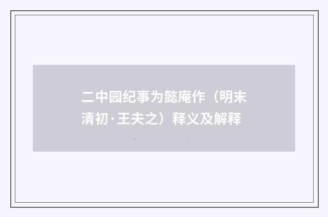 二中园纪事为懿庵作（明末清初·王夫之）释义及解释