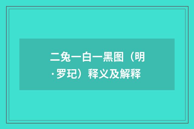 二兔一白一黑图（明·罗玘）释义及解释