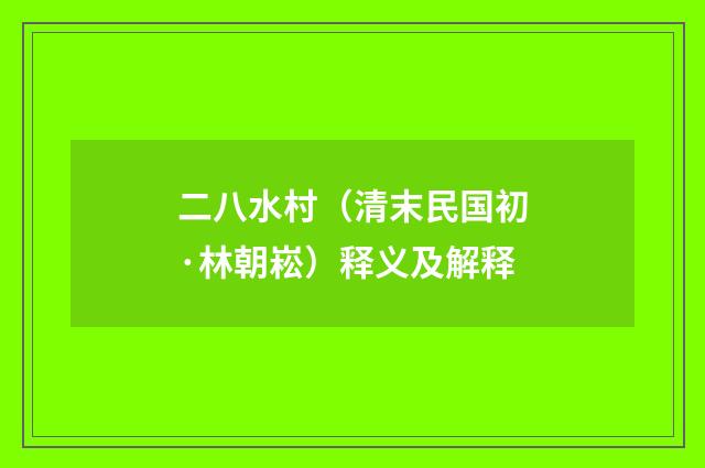 二八水村（清末民国初·林朝崧）释义及解释
