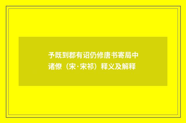予既到郡有诏仍修唐书寄局中诸僚（宋·宋祁）释义及解释