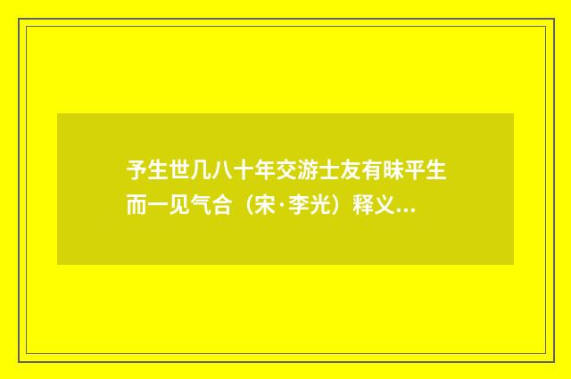 予生世几八十年交游士友有昧平生而一见气合（宋·李光）释义及解释