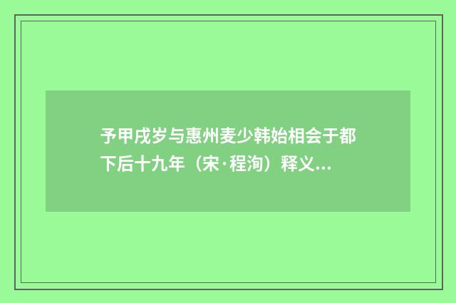 予甲戌岁与惠州麦少韩始相会于都下后十九年（宋·程洵）释义及解释