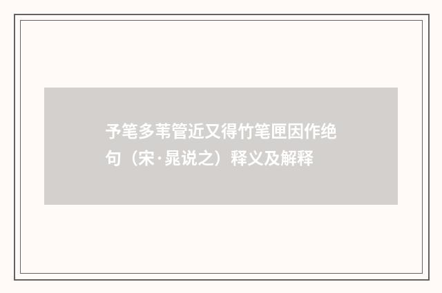 予笔多苇管近又得竹笔匣因作绝句（宋·晁说之）释义及解释