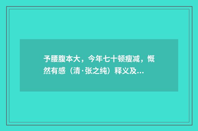 予腰腹本大，今年七十顿瘦减，慨然有感（清·张之纯）释义及解释