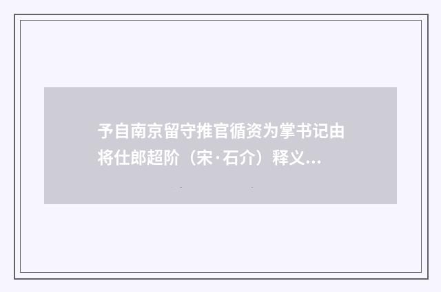 予自南京留守推官循资为掌书记由将仕郎超阶（宋·石介）释义及解释