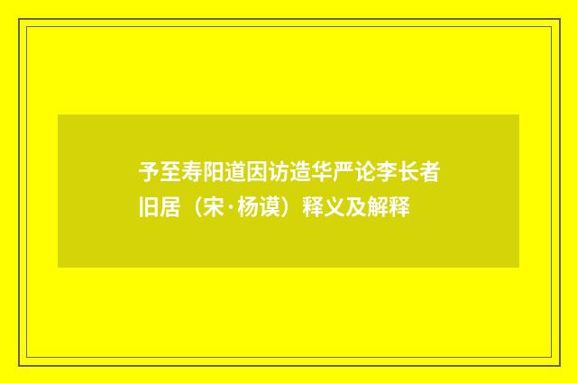 予至寿阳道因访造华严论李长者旧居（宋·杨谟）释义及解释