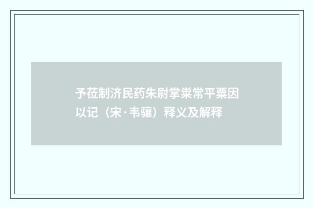 予莅制济民药朱尉掌粜常平粟因以记（宋·韦骧）释义及解释