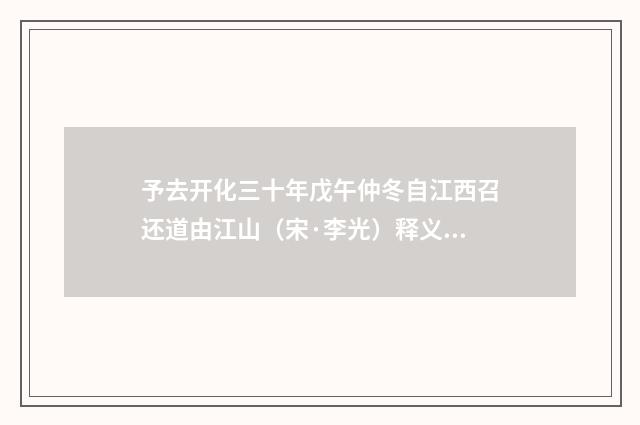 予去开化三十年戊午仲冬自江西召还道由江山（宋·李光）释义及解释