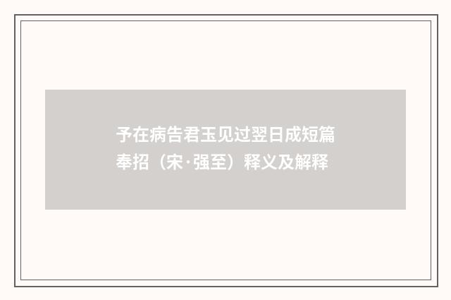 予在病告君玉见过翌日成短篇奉招（宋·强至）释义及解释