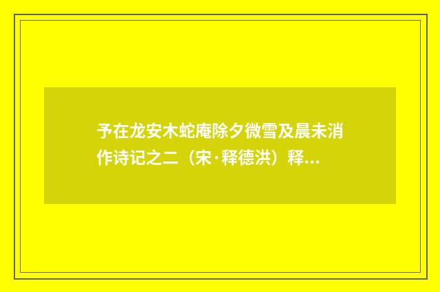 予在龙安木蛇庵除夕微雪及晨未消作诗记之二（宋·释德洪）释义及解释