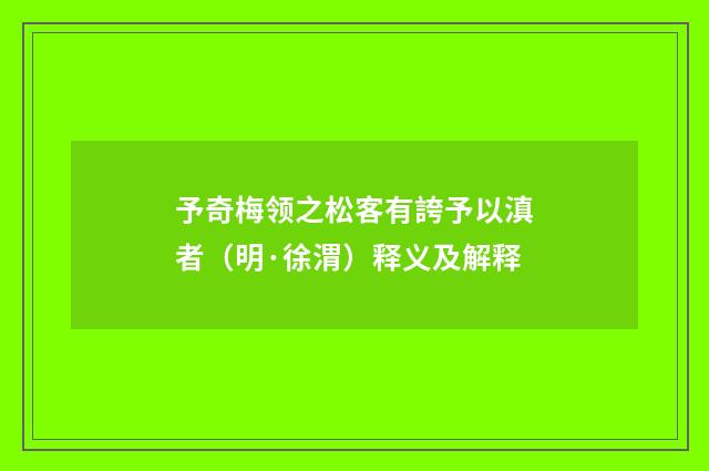 予奇梅领之松客有誇予以滇者（明·徐渭）释义及解释