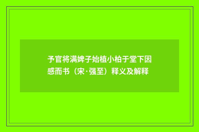 予官将满婢子始植小柏于堂下因感而书（宋·强至）释义及解释