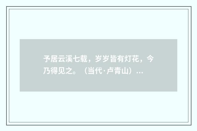 予居云溪七载，岁岁皆有灯花，今乃得见之。（当代·卢青山）释义及解释