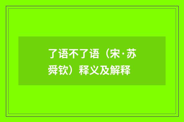 了语不了语（宋·苏舜钦）释义及解释
