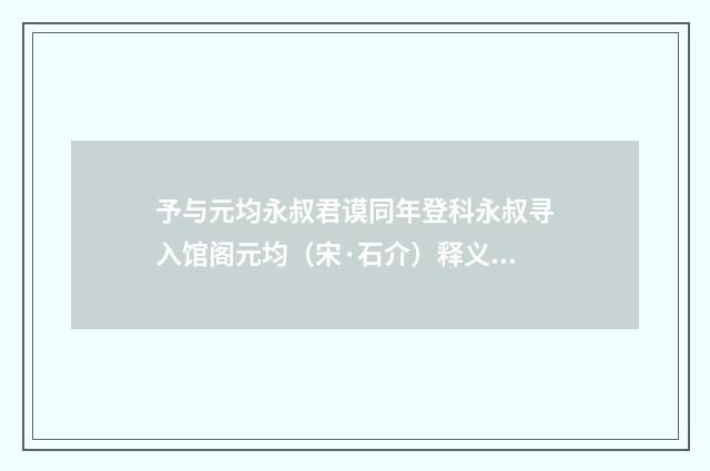 予与元均永叔君谟同年登科永叔寻入馆阁元均（宋·石介）释义及解释