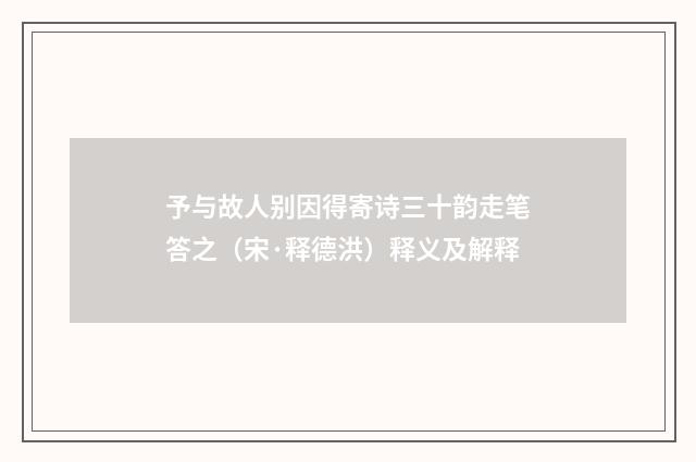 予与故人别因得寄诗三十韵走笔答之（宋·释德洪）释义及解释