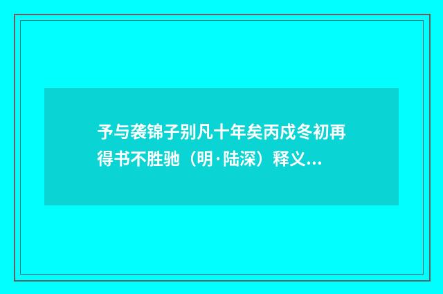 予与袭锦子别凡十年矣丙戍冬初再得书不胜驰（明·陆深）释义及解释