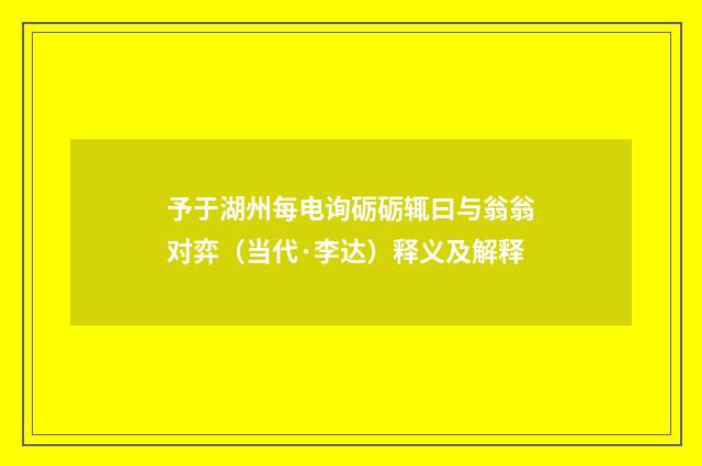 予于湖州每电询砺砺辄曰与翁翁对弈（当代·李达）释义及解释