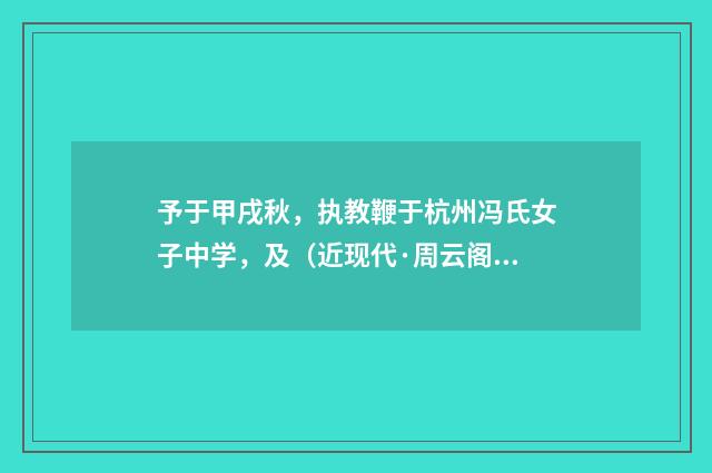 予于甲戌秋，执教鞭于杭州冯氏女子中学，及（近现代·周云阁）释义及解释