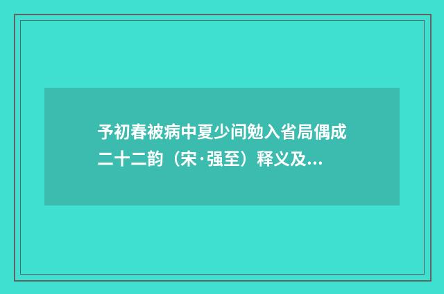 予初春被病中夏少间勉入省局偶成二十二韵（宋·强至）释义及解释