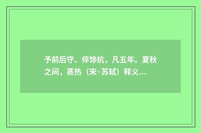 予前后守、倅馀杭，凡五年。夏秋之间，蒸热（宋·苏轼）释义及解释