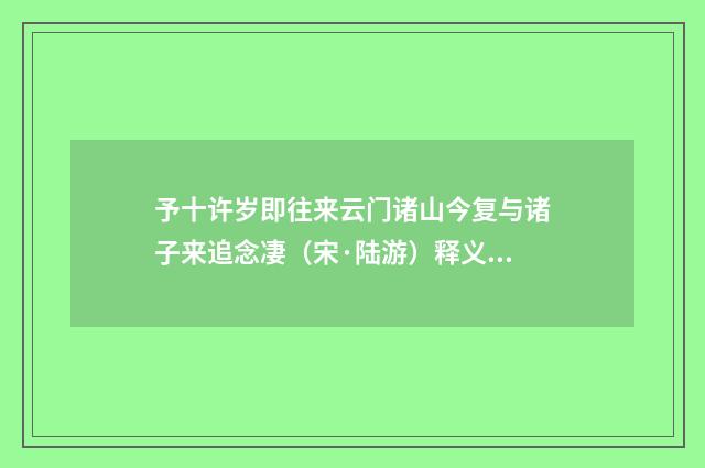 予十许岁即往来云门诸山今复与诸子来追念凄（宋·陆游）释义及解释