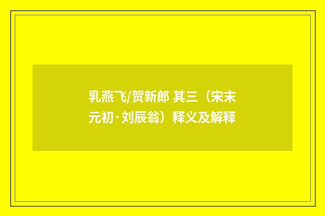 乳燕飞/贺新郎 其三（宋末元初·刘辰翁）释义及解释