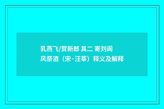 乳燕飞/贺新郎 其二 寄刘阆风祭酒（宋·汪莘）释义及解释