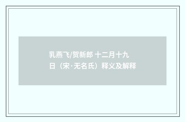 乳燕飞/贺新郎 十二月十九日（宋·无名氏）释义及解释
