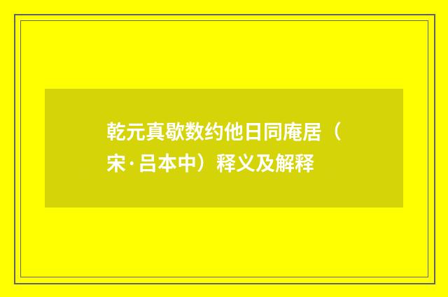 乾元真歇数约他日同庵居（宋·吕本中）释义及解释