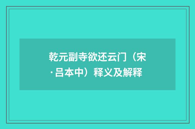 乾元副寺欲还云门（宋·吕本中）释义及解释