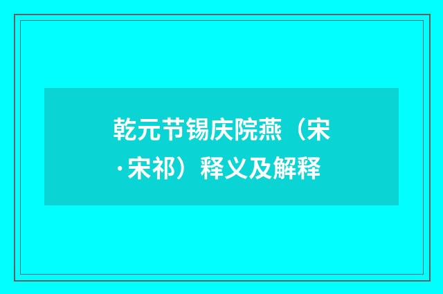 乾元节锡庆院燕（宋·宋祁）释义及解释
