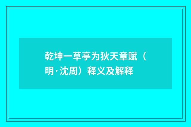 乾坤一草亭为狄天章赋（明·沈周）释义及解释