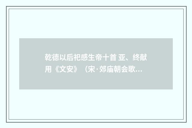 乾德以后祀感生帝十首 亚、终献用《文安》（宋·郊庙朝会歌辞）释义及解释