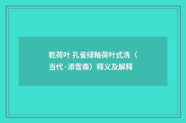 乾荷叶 孔雀绿釉荷叶式洗（当代·添雪斋）释义及解释