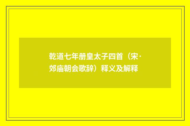乾道七年册皇太子四首（宋·郊庙朝会歌辞）释义及解释