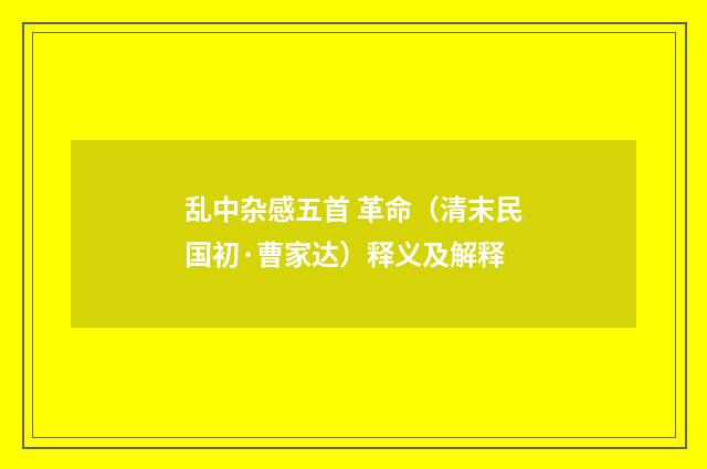 乱中杂感五首 革命（清末民国初·曹家达）释义及解释
