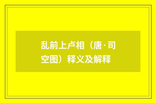 乱前上卢相（唐·司空图）释义及解释