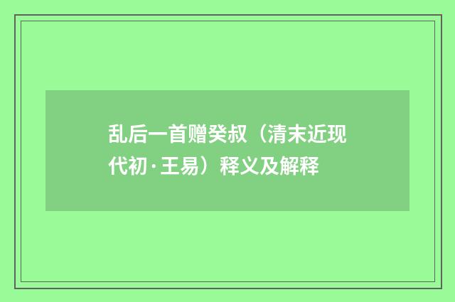 乱后一首赠癸叔（清末近现代初·王易）释义及解释