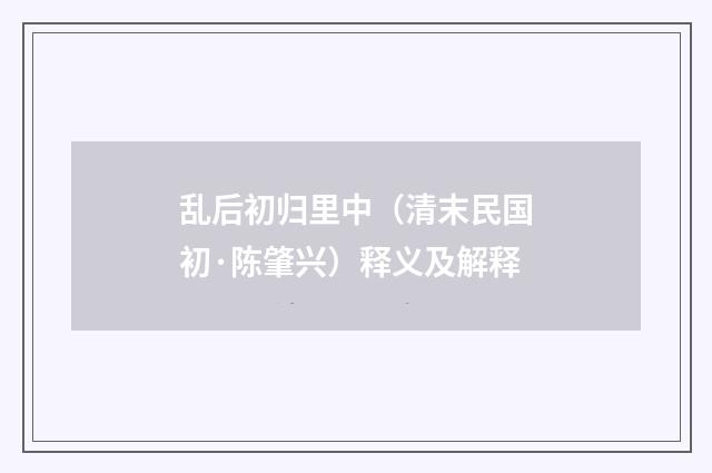 乱后初归里中（清末民国初·陈肇兴）释义及解释