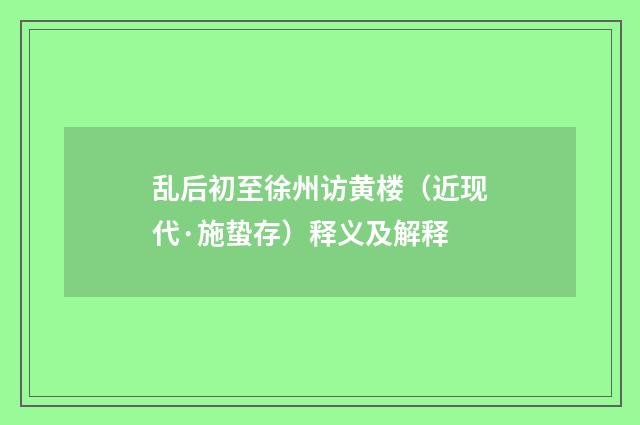 乱后初至徐州访黄楼（近现代·施蛰存）释义及解释